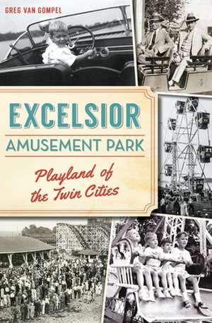 Excelsior Amusement Park: Playland of the Twin Cities de Greg Van Gompel