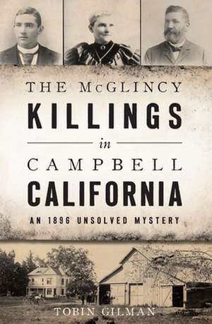 The McGlincy Killings in Campbell, California: An 1896 Unsolved Mystery de Tobin Gilman