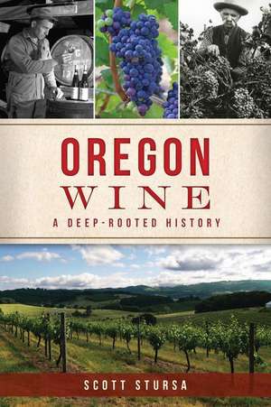 Oregon Wine: A Deep Rooted History de Scott Stursa