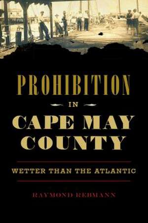 Prohibition in Cape May County: Wetter Than the Atlantic de Raymond Rebmann