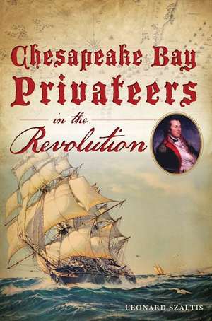 Chesapeake Bay Privateers in the Revolution de Leonard Szaltis