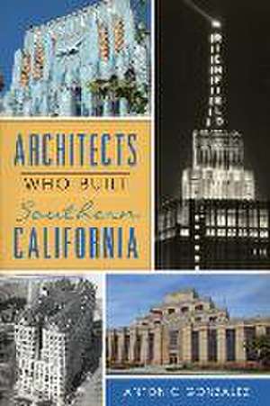 Architects Who Built Southern California de Antonio Gonzalez