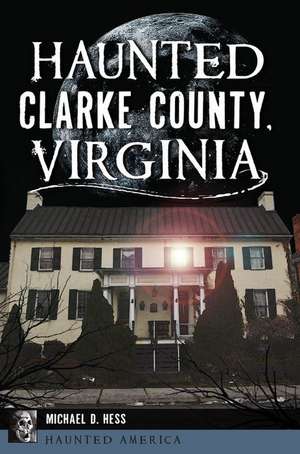 Haunted Clarke County, Virginia de Michael D. Hess