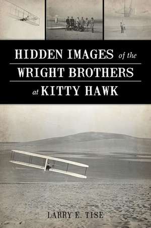 Hidden Images of the Wright Brothers at Kitty Hawk de Larry E. Tise