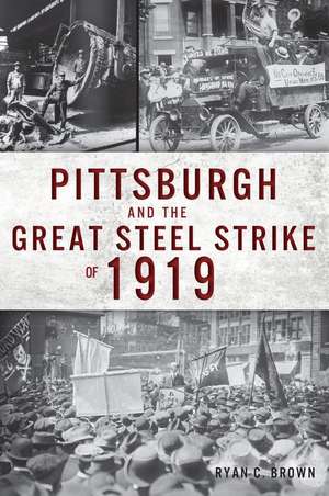 Pittsburgh and the Great Steel Strike of 1919 de Ryan C. Brown