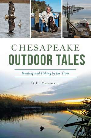 Chesapeake Outdoor Tales: Hunting and Fishing by the Tides de C. L. Marshall