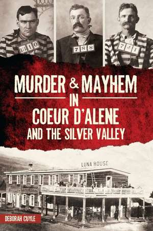 Murder & Mayhem in Coeur d'Alene and the Silver Valley de Deb a. Cuyle