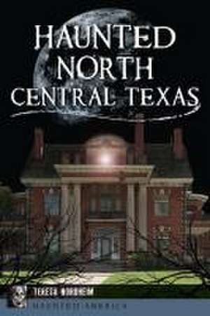 Haunted North Central Texas de Teresa Nordheim