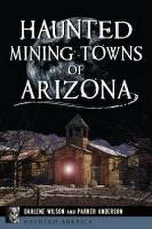 Haunted Mining Towns of Arizona de Parker Anderson