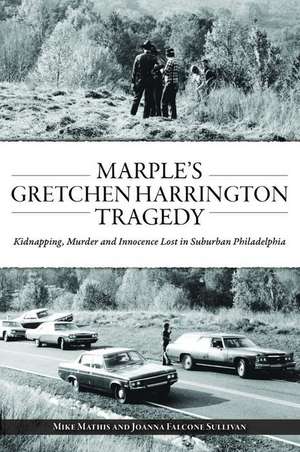 Marple's Gretchen Harrington Tragedy: Kidnapping, Murder and Innocence Lost in Suburban Philadelphia de Mike Mathis