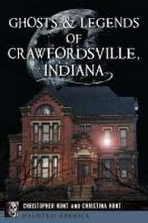 Ghosts & Legends of Crawfordsville, Indiana de Christopher M Hunt