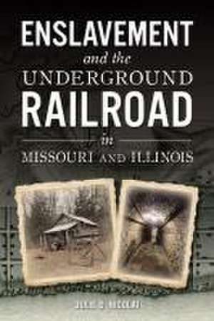 Enslavement and the Underground Railroad in Missouri and Illinois de Julie Nicolai