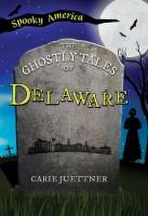 The Ghostly Tales of Delaware de Carie Juettner