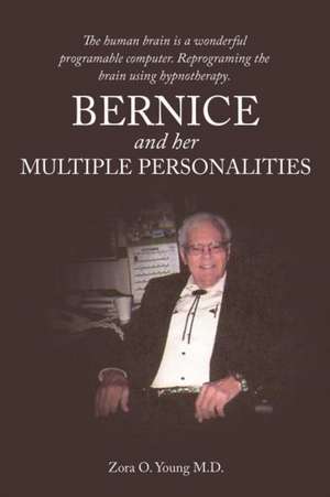 Bernice and Her Multiple Personalities: The Human Brain Is a Wonderful Programable Computer. Reprograming the Brain Using Hypnotherapy. de Zora O. Young M. D.