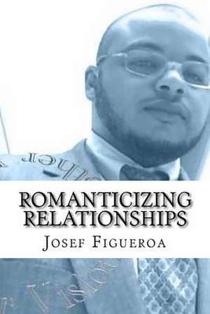 Romanticizing Relationships de Josef Figueroa