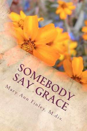 Somebody Say Grace de Rev Mary Ann Finley M. DIV