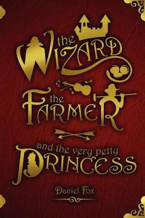 The Wizard, the Farmer, and the Very Petty Princess de Daniel Fox