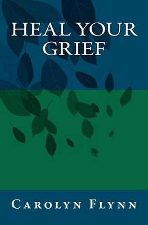 Heal Your Grief de Carolyn Flynn