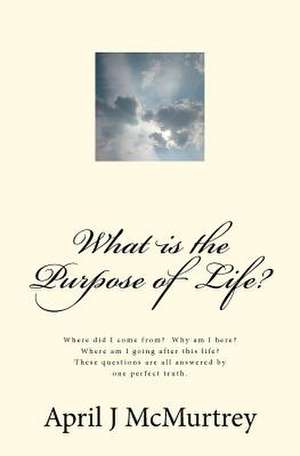 What Is the Purpose of Life? de April J. McMurtrey