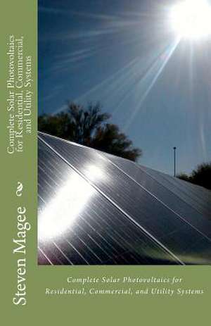 Complete Solar Photovoltaics for Residential, Commercial, and Utility Systems de Steven Magee