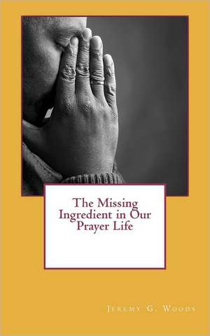 The Missing Ingredient in Our Prayer Life: Also Includes the 133rd Ncb St de Jeremy G. Woods