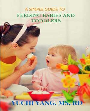 A Simple Guide to Feeding Babies and Toddlers de Yuchi Yang MS Rd