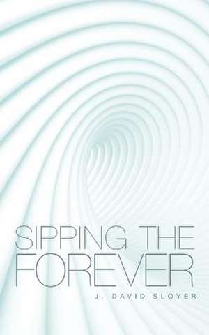 Sipping the Forever de J. David Sloyer