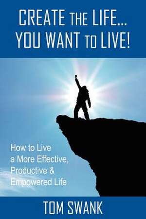 Create the Life... You Want to Live! de Tom Swank