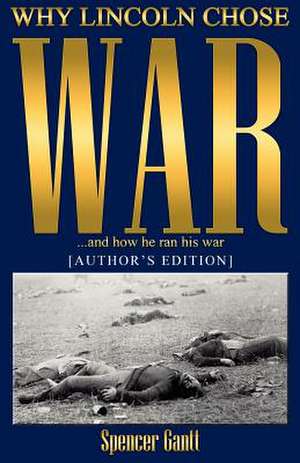 Why Lincoln Chose War and How He Ran His War [Author's Edition] de Spencer Gantt