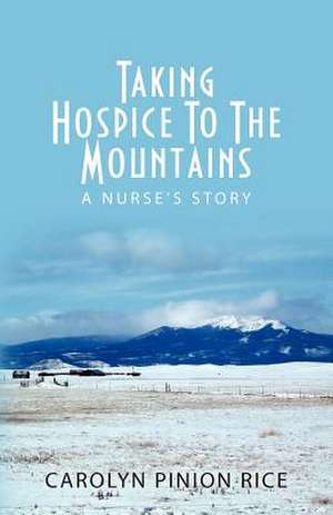 Taking Hospice to the Mountains de Carolyn Pinion Rice