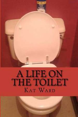 A Life on the Toilet de Kat Ward