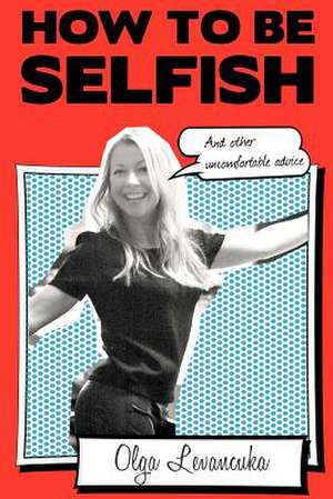 How to Be Selfish (and Other Uncomfortable Advice). de Olga Levancuka