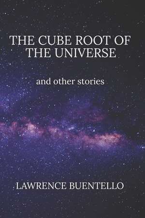 The Cube Root of the Universe and Other Stories de Lawrence Buentello