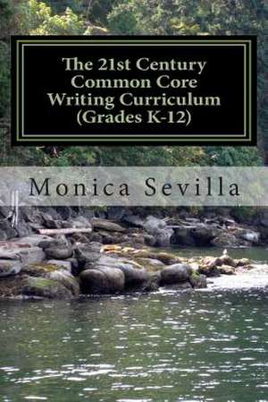 The 21st Century Common Core Writing Curriculum (Grades K-12) de Monica Sevilla