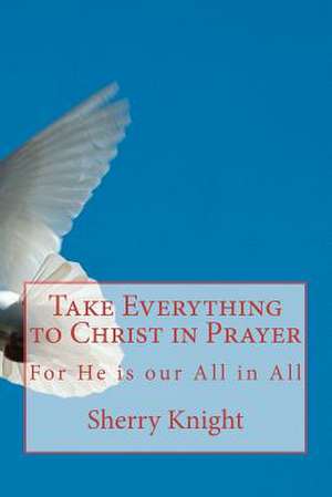 Take Everything to Christ in Prayer de MS Sherry Lee Knight