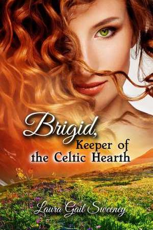 Brigid, Keeper of the Celtic Hearth de Laura G. Sweeney