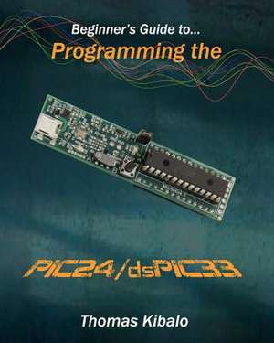 Beginner's Guide to Programming the Pic24/Dspic33 de Thomas Kibalo