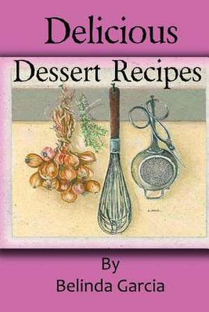 Delicious Dessert Recipes de Belinda Garcia