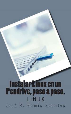 Instalar Linux En Un Pendrive, Paso a Paso. de Sr. Jose R. Gomis Fuentes