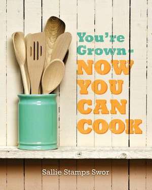 You're Grown - Now You Can Cook de Sallie Stamps Swor