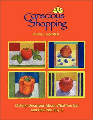 Conscious Shopping: Making Decisions about What You Eat & How You Buy It de Maia J. Lagerstedt