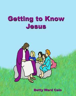 Getting to Know Jesus de Betty Ward Cain