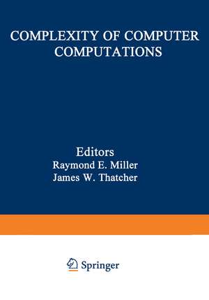 Complexity of Computer Computations: Proceedings of a symposium on the Complexity of Computer Computations, held March 2022, 1972, at the IBM Thomas J. Watson Research Center, Yorktown Heights, New York, and sponsored by the Office of Naval Research, Mathematics Program, IBM World Trade Corporation, and the IBM Research Mathematical Sciences Department de R. Miller