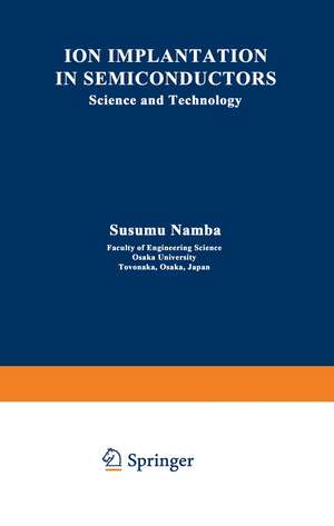 Ion Implantation in Semiconductors: Science and Technology de Susumu Namba