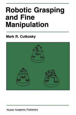 Robotic Grasping and Fine Manipulation de M. R. Cutkosky