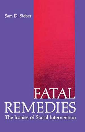 Fatal Remedies: The Ironies of Social Intervention de Sam Sieber