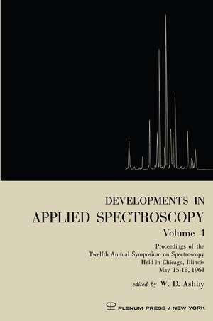 Developments in Applied Spectroscopy Volume 1: Proceedings of the Twelfth Annual Symposium on Spectroscopy Held in Chicago, Illinois May 15–18, 1961 de W. D. Ashby