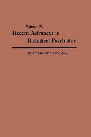 Recent Advances in Biological Psychiatry: Volume IV: The Proceedings of the Sixteenth Annual Convention and Scientific Program of the Society of Biological Psychiatry, Atlantic City, N. J., June 9–11, 1961 de Joseph Wortis