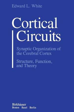 Cortical Circuits: Synaptic Organization of the Cerebral Cortex Structure, Function, and Theory de WHITE