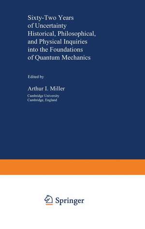 Sixty-Two Years of Uncertainty: Historical, Philosophical, and Physical Inquiries into the Foundations of Quantum Mechanics de Arthur I. Miller